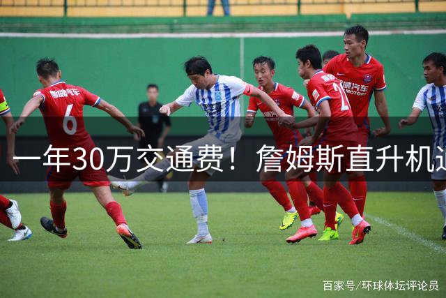 一年30万交通费！詹姆斯直升机通勤三大致命短板：政策、天气、成本