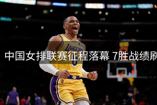 中国女排联赛征程落幕 7胜战绩刷新历史新低