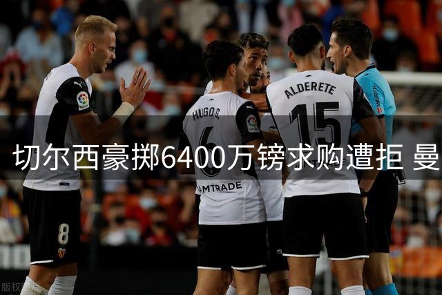 切尔西豪掷6400万镑求购遭拒 曼联暗中观察伯恩茅斯中场新星