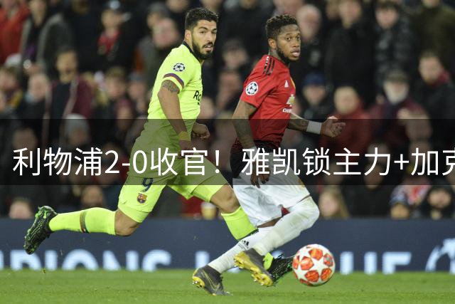 利物浦2-0收官！雅凯锁主力+加克波复苏，琼斯离队有迹可循