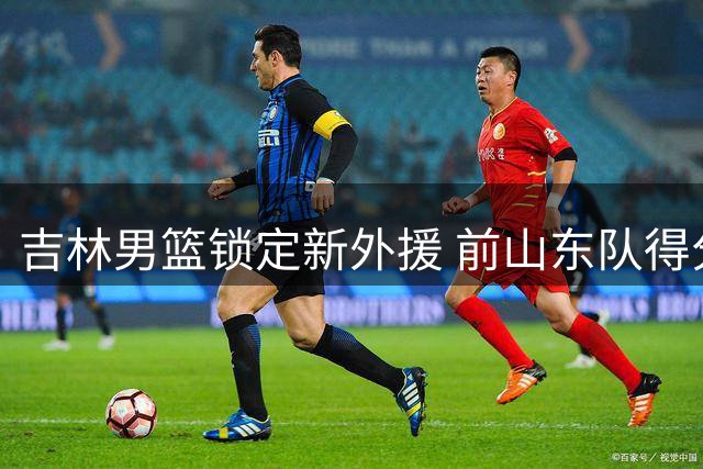 吉林男篮锁定新外援 前山东队得分手珀塞尔正式加盟