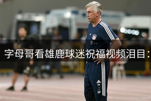 字母哥看雄鹿球迷祝福视频泪目：密尔沃基永远是家