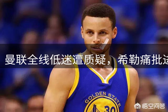 曼联全线低迷遭质疑，希勒痛批进攻乏力