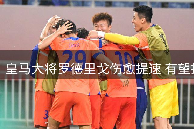 皇马大将罗德里戈伤愈提速 有望提前两月重返赛场