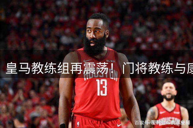 皇马教练组再震荡！门将教练与康复师确认赛季后离队
