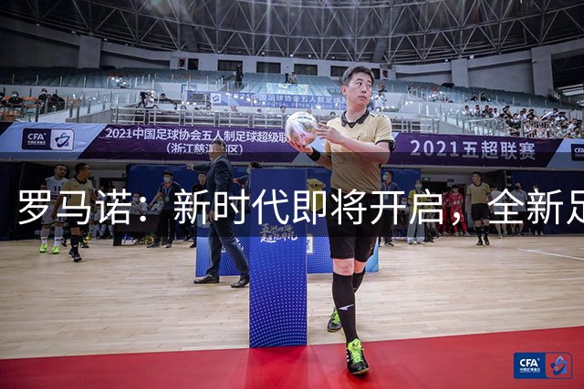 罗马诺：新时代即将开启，全新足球内容即将呈现