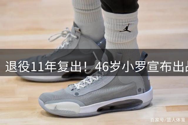 退役11年复出！46岁小罗宣布出战意丙：期待打入生涯第300球