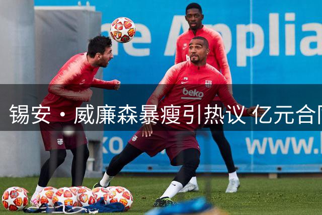 锡安·威廉森暴瘦引热议 亿元合同背后藏苛刻条款