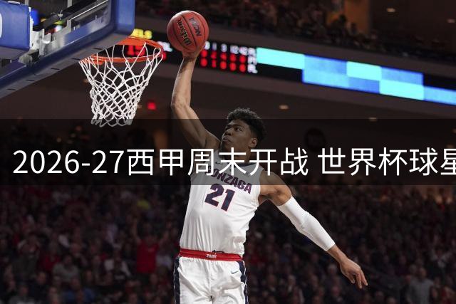 2026-27西甲周末开战 世界杯球星携奖杯回归